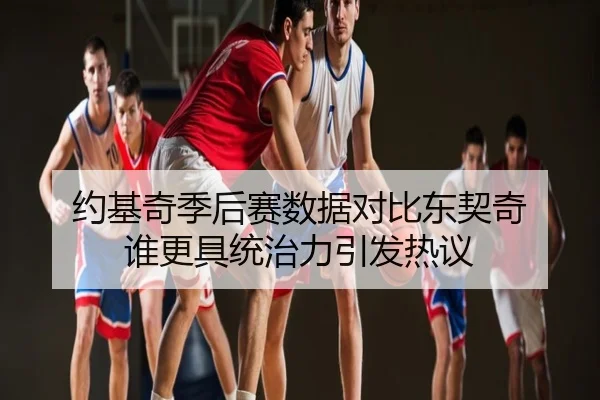 约基奇季后赛数据对比东契奇 谁更具统治力引发热议